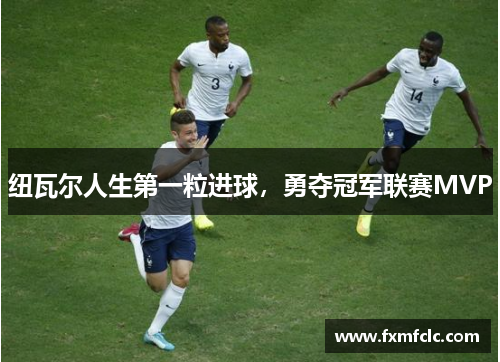 纽瓦尔人生第一粒进球，勇夺冠军联赛MVP